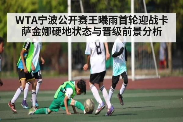 WTA宁波公开赛王曦雨首轮迎战卡萨金娜硬地状态与晋级前景分析(od sports)