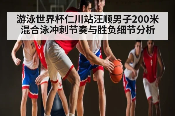 游泳世界杯仁川站汪顺男子200米混合泳冲刺节奏与胜负细节分析（od sports）