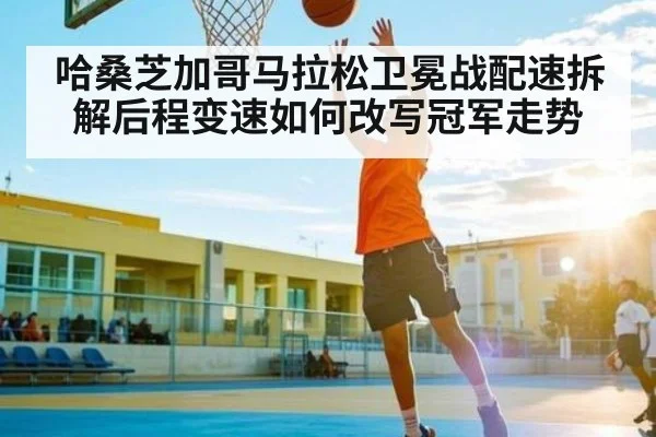 哈桑芝加哥马拉松卫冕战配速拆解后程变速如何改写冠军走势（od sports）